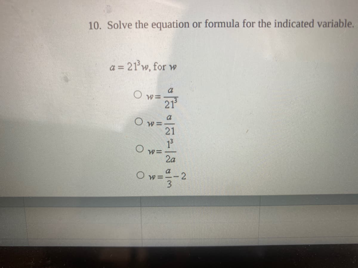 10. Solve the equation or formula for the indicated variable.
a = 21'w, for w
a
21
a
21
13
2a
a
O w =
-2
