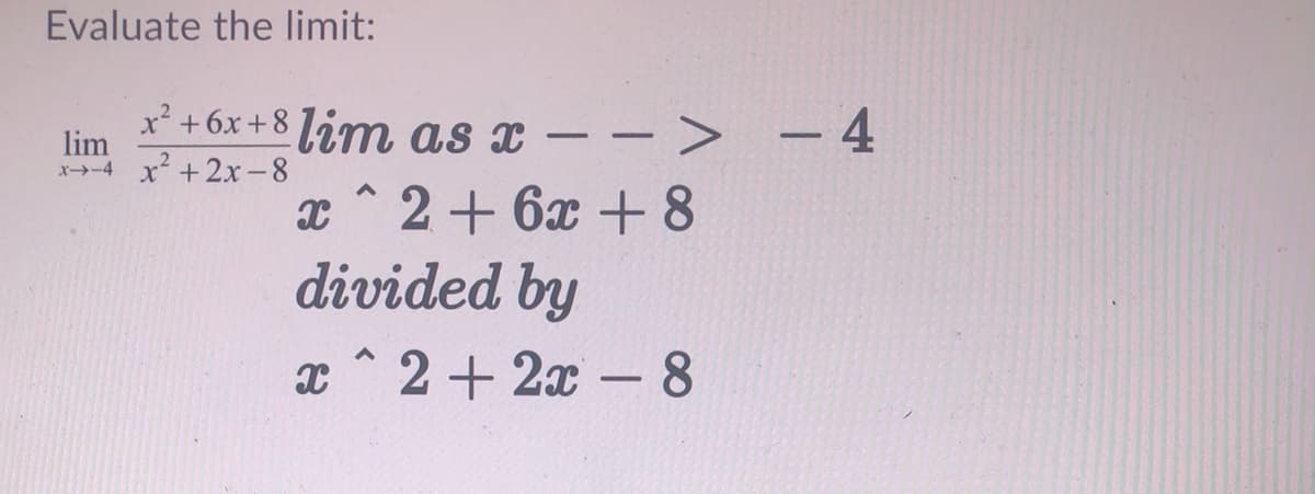 Evaluate the limit:
x² +6x+8 Lim as x – - - 4
lim
x→-4 x +2x-8
x ^ 2+ 6x +8
divided by
x ^ 2+ 2x - 8
