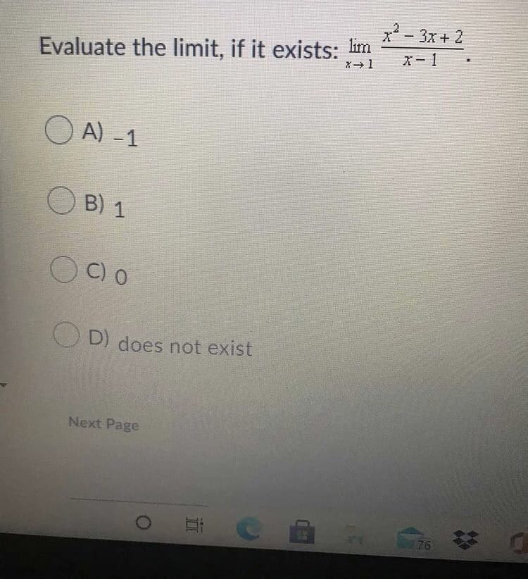 x - 3x + 2
X-1
Evaluate the limit, if it exists: im
O A) -1
O B) 1
C) 0
O D) does not exist
Next Page
76

