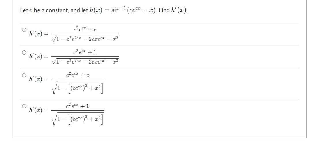 Let c be a constant, and let h(x) = sin-¹ (ceca + x). Find h' (x).
c²eca + c
h'(x)
√1
c²e2cx 2cxecx x²
c²ecz +1
h'(x)
√1 c²e2cx 2cxec x2
c²ec +c
h'(x)
√ ₁-[(ce<²)² +2²]
1-
се
c²ec +1
h'(x)
- [(cecz)² + x²]
=
1-