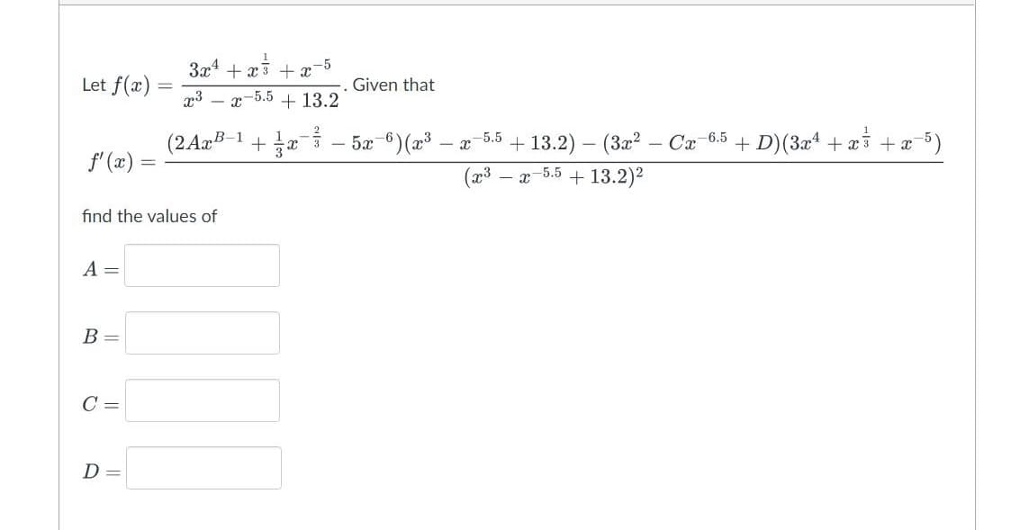 3x² + x³ + x -5
x3
-x-5.5
+ 13.2
(2 Ax B-1 + 1
Let f(x)
f'(x)
find the values of
A =
B =
C =
D =
x
Given that
7/ - 5x-6) (x³ - x -5.5
+ 13.2) (3x²
- x + 13.2)²
(x³ -5.5
Cx-6.5+ D) (3x + x³ + x 5)