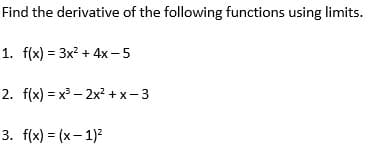 Find the derivative of the following functions using limits.
1. f(x) = 3x² + 4x-5
2. f(x)=x³2x²+x-3
3. f(x)=(x-1)²