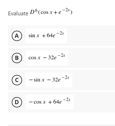Evaluate D6(cos x+e-2*)
A
sin x + 64e -2x
B
cos x – 32e -2r
- sin x – 32e
-2x
D
- cos x + 64e
-2x
