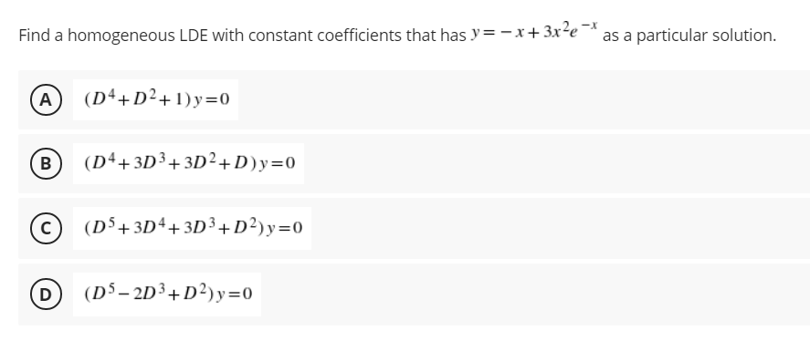 Find a homogeneous LDE with constant coefficients that has y= -x+ 3x²e¯*
as a particular solution.
A)
(Dª+D²+1)y=0
(Dª+3D³+3D²+ D)y=0
B
(D5+3D4+3D³+D²)y=0
D
(DS– 2D³+D²)y=0
