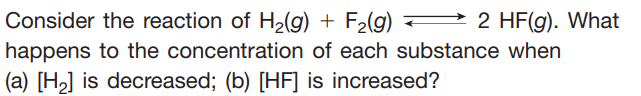 Consider the reaction of H2(g) + F2(g)
2 HF(g). What
happens to the concentration of each substance when
(a) [H2] is decreased; (b) [HF] is increased?
