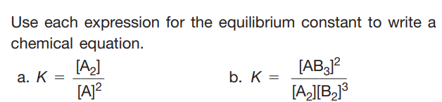 Use each expression for the equilibrium constant to write a
chemical equation.
[A,]
[A]?
[AB?
[A][B,j³
а. К
b. K =
