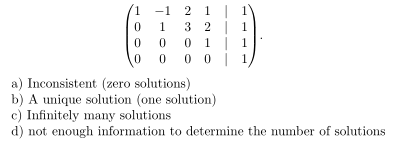 -1 2 1
3 2| 1
1 | 1
0 0 | 1
1.
1
a) Inconsistent (zero solutions)
b) A unique solution (one solution)
c) Infinitely many solutions
d) not enough information to determine the number of solutions
