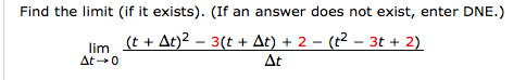 Find the limit (if it exists). (If an answer does not exist, enter DNE.)
(t + Δ)2-3(t + Δ) + 2-(t2-3t + 2)
At
lim
