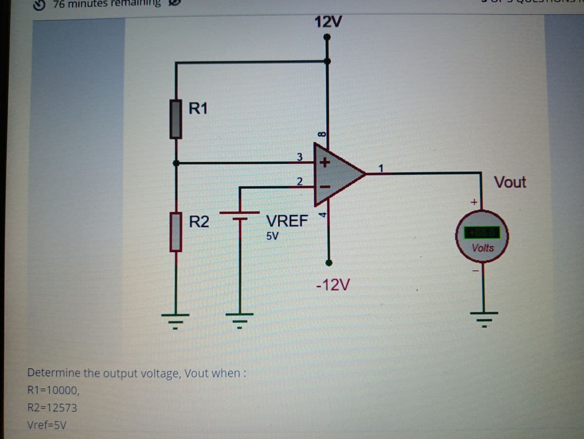 9 76 minutes
12V
R1
3
Vout
R2
VREF
5V
+888
Volts
-12V
Determine the output voltage, Vout when:
R1=10000,
R2=12573
Vref=5V
8.
2.
