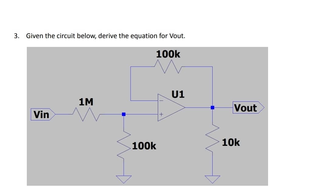 3. Given the circuit below, derive the equation for Vout.
100k
1M
Vin
100k
U1
Vout
10k