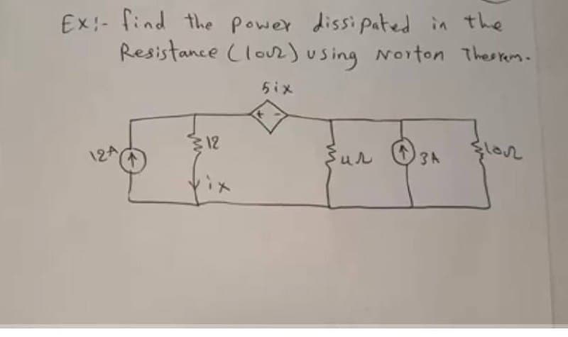 Ex:- find the power dissipated in the
Resistance (lour) using Norton Theorem.
5iメ
12
12A
lor
3A
Vix
