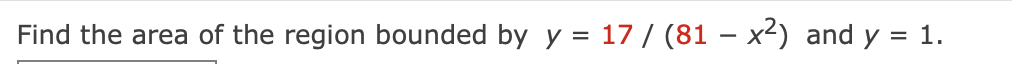 Find the area of the region bounded by y = 17/ (81-x²) and y
1.