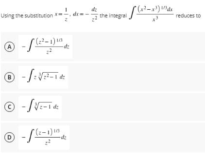 dz
. dx= -.
Using the substitution X=-
the integral
reduces to
x3
(?²-1) /3
A
zp-
B
?-1 dz
I dz
dz
D
dz
