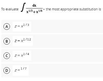 dx
To evaluate
x1/3+x1/4
• the most appropriate substitution is
z= x/3
z= x/12
B
© z= x1/4
D
2=1/7
