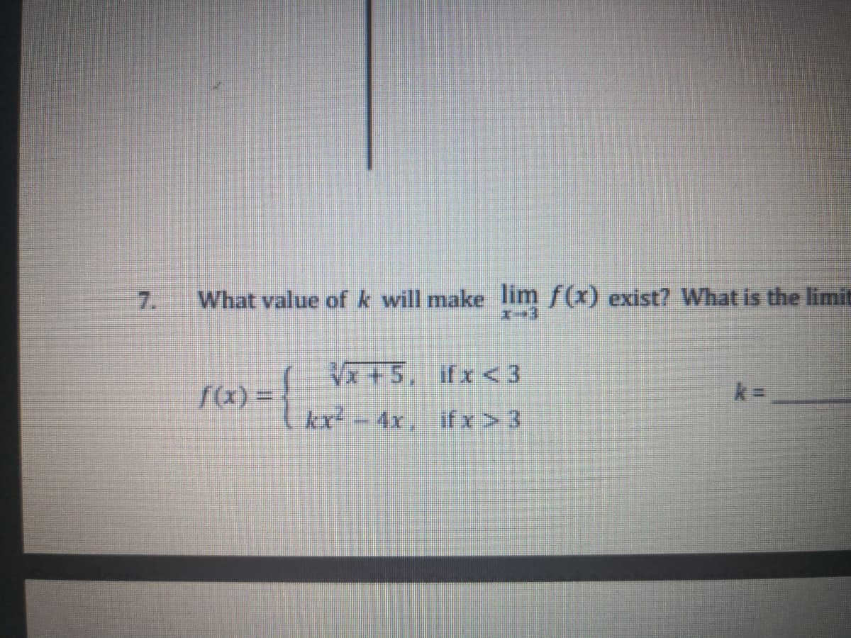 kx- 4x, ifx> 3
7.
What value of k will make lim f(x) exist? What is the limit
V+5, ifx< 3
