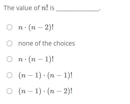 The value of n! is
O n. (n
O none of the choices
О п. (п — 1)!
о (п-1). (п — 1)!
о (п- 1): (п — 2)!
