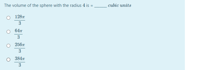 The volume of the sphere with the radius 4 is =
cubic units
1287
3
64T
3
256т
3.
3847
3
