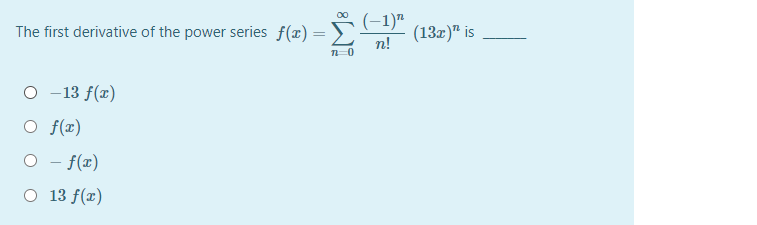 00
The first derivative of the power series f(x)=
(-1)"
(13x)" is
n!
%3D
O -13 f(r)
O f(r)
O - f(z)
O 13 f(x)
