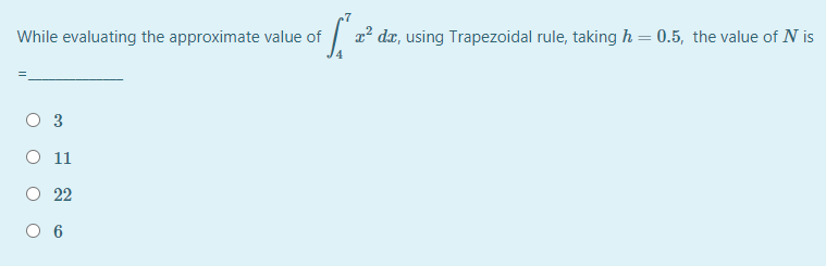 While evaluating the approximate value of
| x2 dz, using Trapezoidal rule, taking h = 0.5, the value of N is
%3D
O 3
O 11
22
O 6
