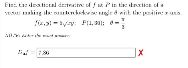 Find the directional derivative of ƒ at P in the direction of a
vector making the counterclockwise angle 0 with the positive x-axis.
f(и, у) — 5уту; P(1,36); ө 3D
3
NOTE: Enter the exact answer.
Duf =|7.86
