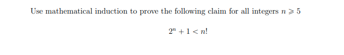 Use mathematical induction to prove the following claim for all integers n > 5
2" +1< n!
