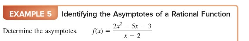 EXAMPLE 5 Identifying the Asymptotes of a Rational Function
2x – 5x – 3
-
Determine the asymptotes.
f(x)
x - 2
