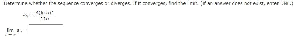 Determine whether the sequence converges or diverges. If it converges, find the limit. (If an answer does not exist, enter DNE.)
4(In n)²
=
an
11n
lim an =
n→ co