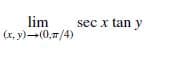 lim
(x, y)-(0,7/4)
sec x tan y
