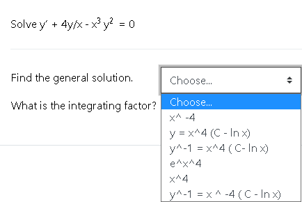 Solve y' + 4y/x - x³ y? = 0
Find the general solution.
Choose.
What is the integrating factor? Choose.
XA -4
y = x^4 (C - In x)
y^-1 = x^4 (C- In x)
e^x^4
x^4
yA-1 = x ^ -4 (C- In x)

