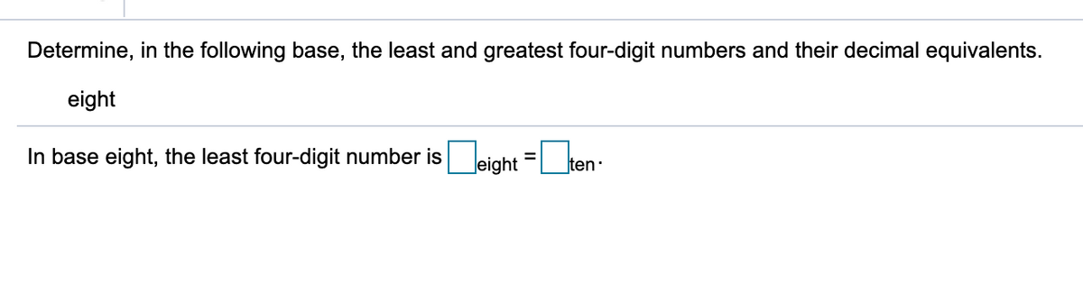 Determine, in the following base, the least and greatest four-digit numbers and their decimal equivalents.
eight
In base eight, the least four-digit number is eight = t
|ten:
