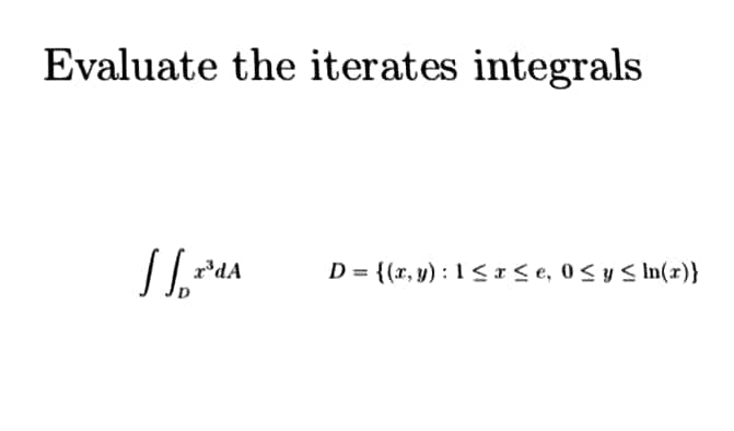 Evaluate the iterates integrals
r*dA
D = {(x, y) : 1<r< e, 0 < y S In(x)}
%3D
