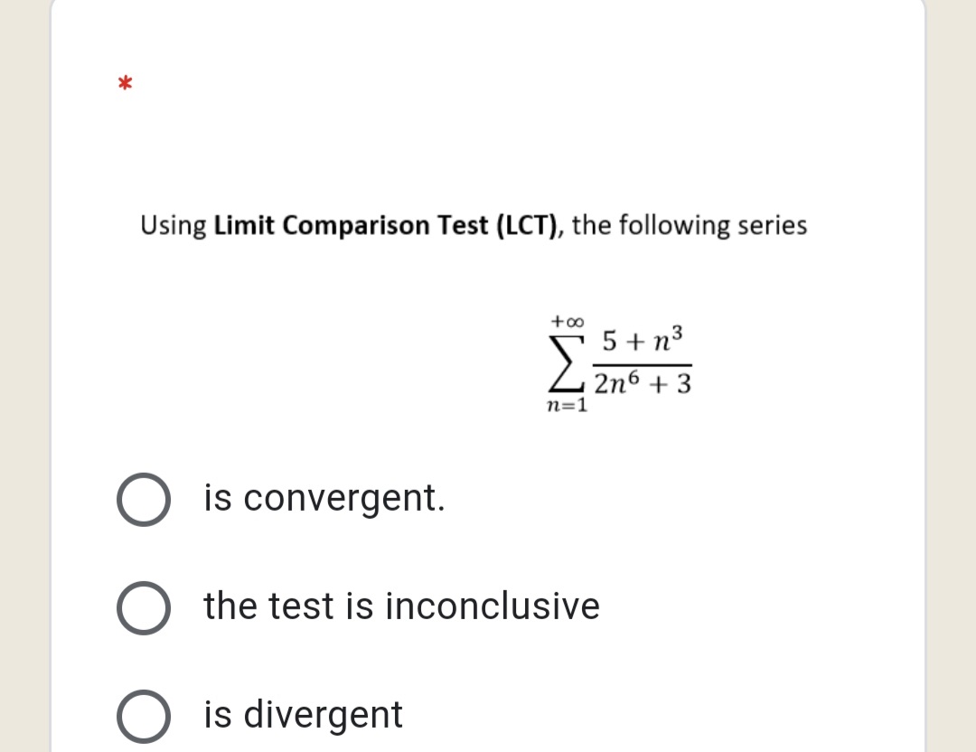 *
Using Limit Comparison Test (LCT), the following series
5 + n3
2n6 + 3
п-1
O is convergent.
O the test is inconclusive
O is divergent
