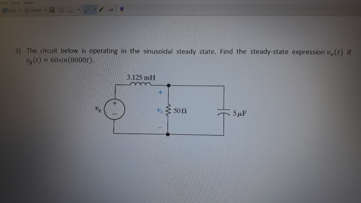 uzen Araçlar Yardım
Mod
Geciktir
3) The circuit below is operating in the sinusoidal steady state. Find the steady-state expression v.(t) if
v,(t) = 60sin(8000t).
3.125 mH
50 Ω
5 μF
