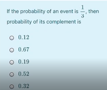 1
If the probability of an event is -, then
3
probability of its complement is
O 0.12
O 0.67
O 0.19
0.52
O 0.32
