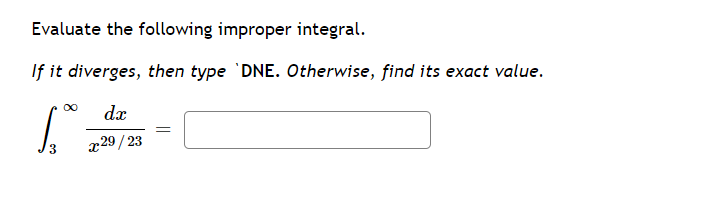Evaluate the following improper integral.
If it diverges, then type 'DNE. Otherwise, find its exact value.
dx
x29/ 23
