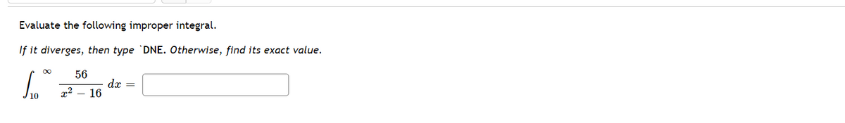 Evaluate the following improper integral.
If it diverges, then type 'DNE. Otherwise, find its exact value.
00
56
x2
dx =
16
10
