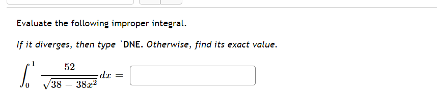 Evaluate the following improper integral.
If it diverges, then type 'DNE. Otherwise, find its exact value.
52
dx
V38 – 38x2
