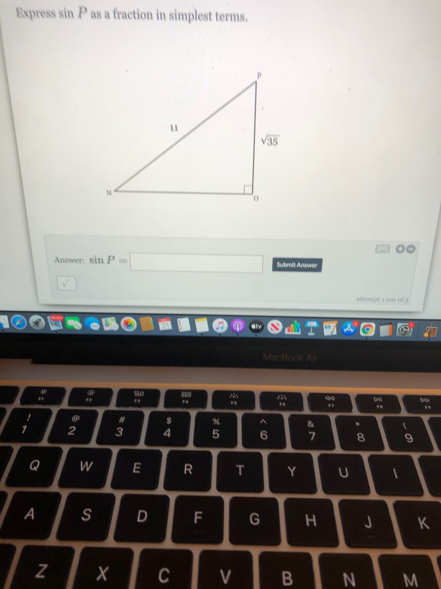 Express sin P as a fraction in simplest terms.
11
V35
Answer: sin P =
Submit Answer
attempt i out of 3
ty
MacBook Air
888
F3
F4
F6
FB
%23
3
%24
8.
9.
Q
W
Y
A
S
D
F
K
C
V
IB N M
