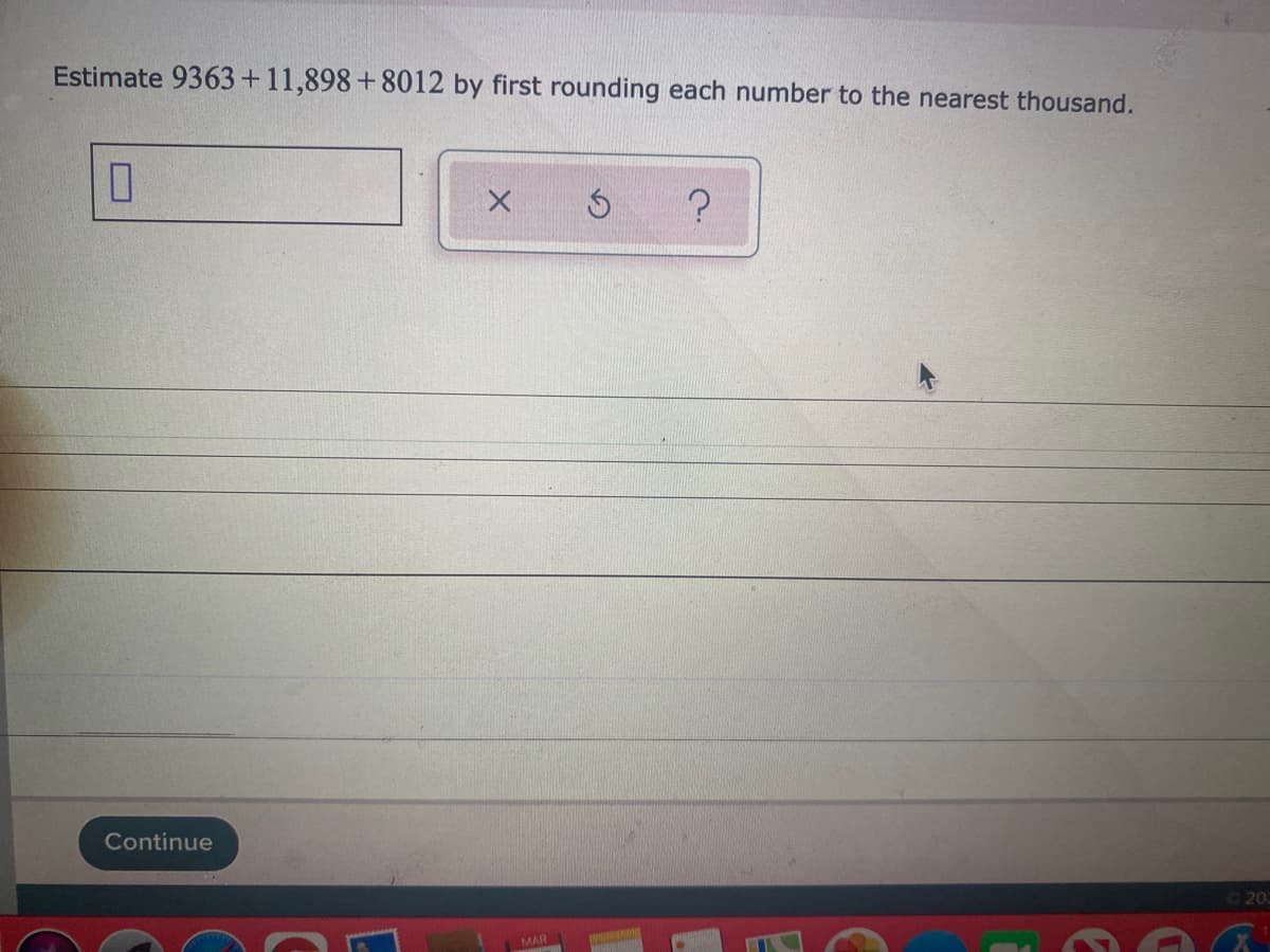 Estimate 9363+11,898+8012 by first rounding each number to the nearest thousand.
Continue
20
MAR
