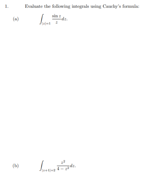 1.
Evaluate the following integrals using Cauchy's formula:
(a)
sin z
dz.
|z|=1__%
(b)
dz.
|z+1|=2
