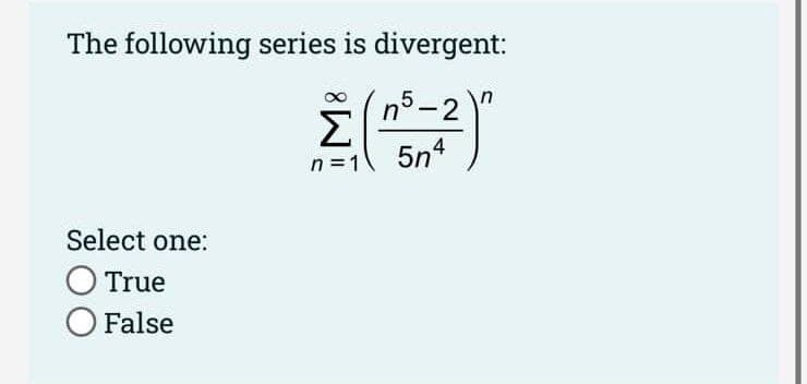 The following series is divergent:
5-2
Σ
5n4
n
n°
n =1
Select one:
O True
O False
