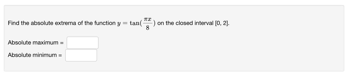 Find the absolute extrema of the function y = tan(
on the closed interval [0, 2].
8
Absolute maximum =
Absolute minimum =

