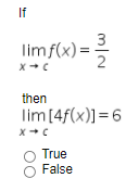 If
3
limf(x) = =
then
lim[4f(x)]=6
True
False
