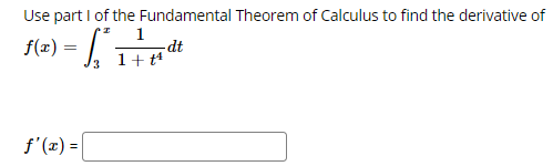 Use part I of the Fundamental Theorem of Calculus to find the derivative of
f(=) = /
1
-dt
1+ t4
f'(z) =|
