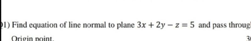 1) Find equation of line normal to plane 3x + 2y – z = 5 and pass througi
Origin point.
3
