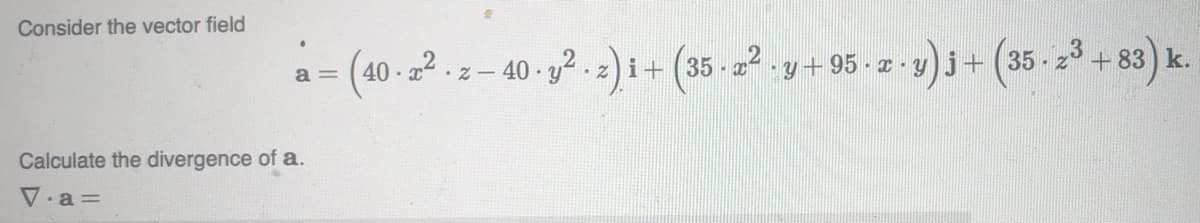 Consider the vector field
a=
i+ (35 - x² ·
= (40-2²-2-40-y².2) 1+ (35-2² y+
y +95-x-y)j + (35-2³ +83) k.
Calculate the divergence of a.
V.a=