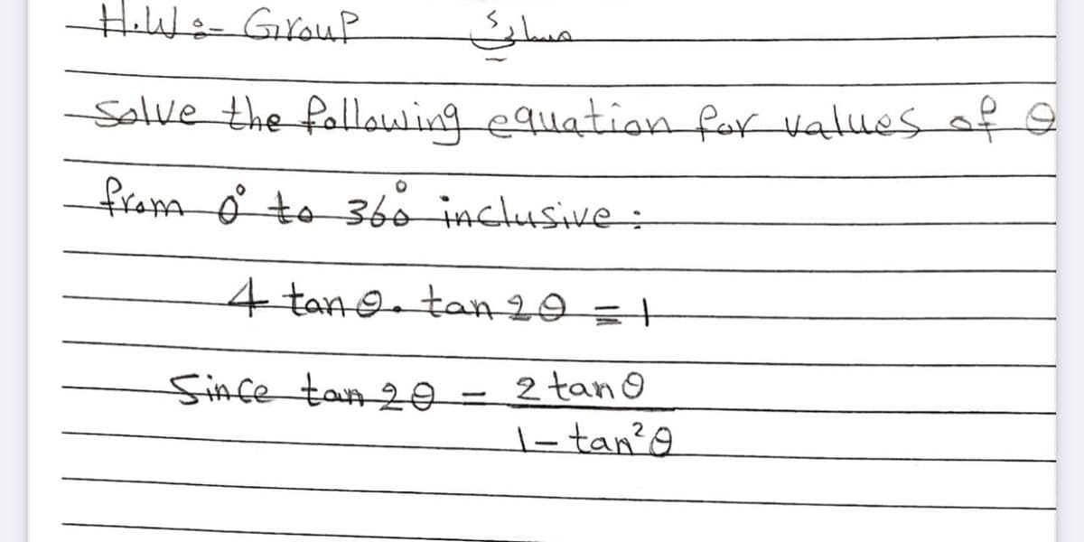 HiW:-GrouP
Selve the fallawing equation for values a
fram o to 36o inclusive :
4 tan@e tan 20 3t
2 tan o
|-tan?0
Since tan 20
