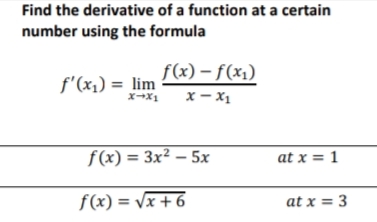 Find the derivative of a function at a certain
number using the formula
f(x) – f(x1)
x-X1 x- x1
Ix – x
f'(x1) = lim
f(x) = 3x² – 5x
at x = 1
f(x) = \x + 6
at x = 3
