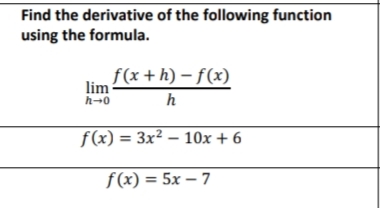 Find the derivative of the following function
using the formula.
f(x + h) – f(x)
lim
h-0
h
f(x) = 3x² – 10x + 6
f(x) = 5x – 7
