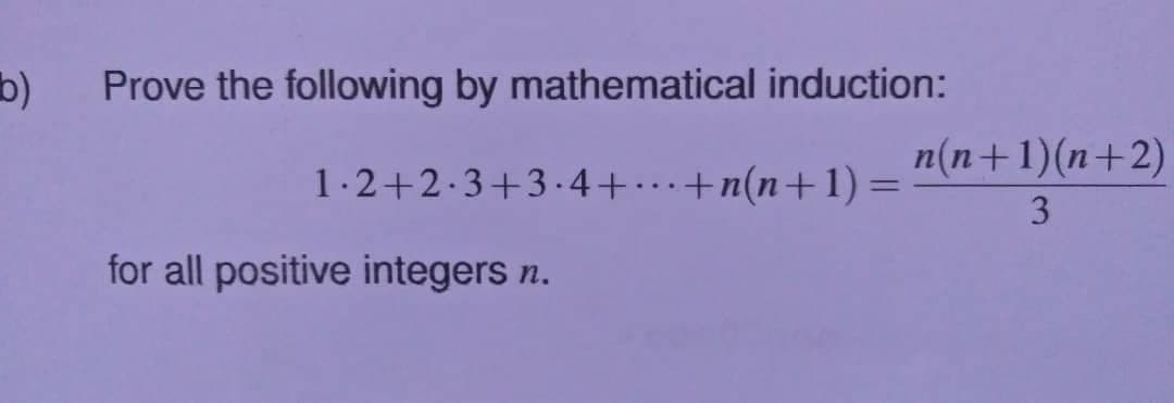 b)
Prove the following by mathematical induction:
n(n+1)(n+2)
1.2+2.3+3.4+..+n(n+1) :
3
for all positive integers n.
